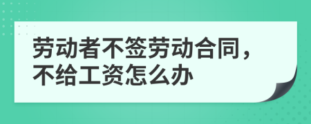 劳动者不签劳动合同，不给工资怎么办