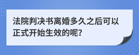 法院判决书离婚多久之后可以正式开始生效的呢？