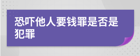 恐吓他人要钱罪是否是犯罪