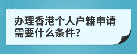 办理香港个人户籍申请需要什么条件？