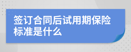 签订合同后试用期保险标准是什么