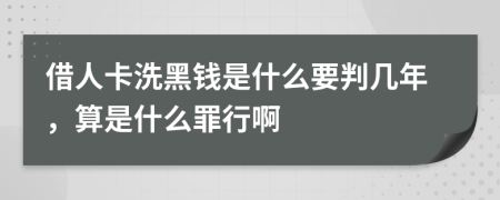 借人卡洗黑钱是什么要判几年，算是什么罪行啊