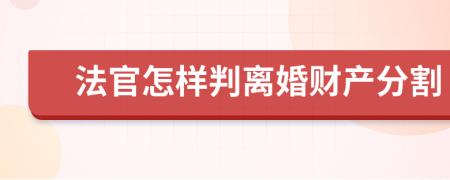 法官怎样判离婚财产分割