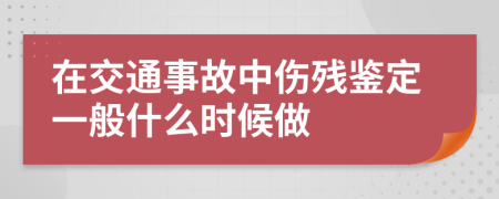 在交通事故中伤残鉴定一般什么时候做