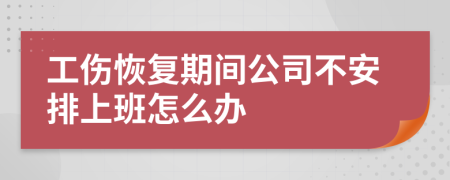 工伤恢复期间公司不安排上班怎么办