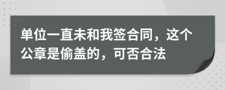 单位一直未和我签合同，这个公章是偷盖的，可否合法