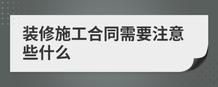 装修施工合同需要注意些什么