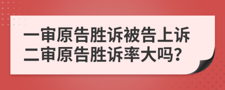 一审原告胜诉被告上诉二审原告胜诉率大吗？