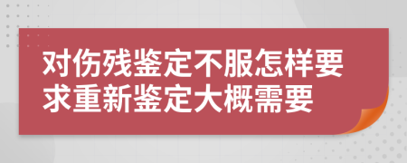 对伤残鉴定不服怎样要求重新鉴定大概需要