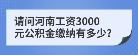 请问河南工资3000元公积金缴纳有多少?