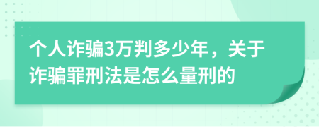 个人诈骗3万判多少年，关于诈骗罪刑法是怎么量刑的