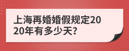 上海再婚婚假规定2020年有多少天？