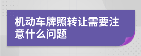 机动车牌照转让需要注意什么问题