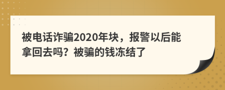 被电话诈骗2020年块，报警以后能拿回去吗？被骗的钱冻结了