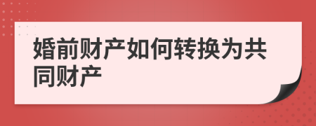 婚前财产如何转换为共同财产