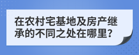 在农村宅基地及房产继承的不同之处在哪里？