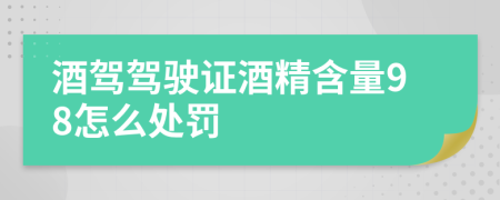 酒驾驾驶证酒精含量98怎么处罚