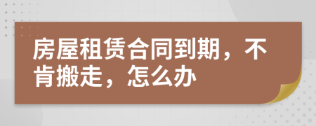 房屋租赁合同到期，不肯搬走，怎么办