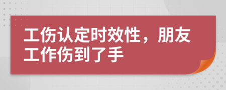 工伤认定时效性，朋友工作伤到了手