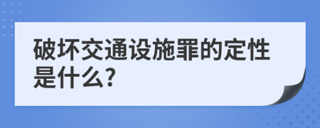 破坏交通设施罪的定性是什么?