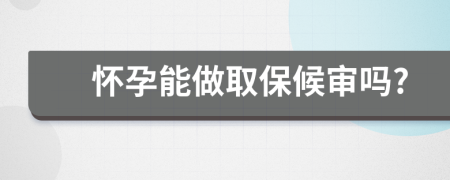 怀孕能做取保候审吗?