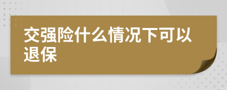 交强险什么情况下可以退保