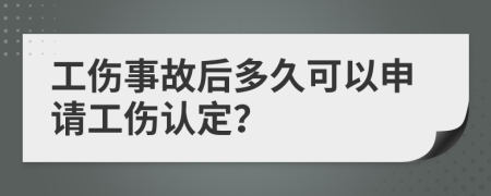 工伤事故后多久可以申请工伤认定？