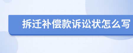 拆迁补偿款诉讼状怎么写