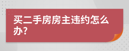 买二手房房主违约怎么办?