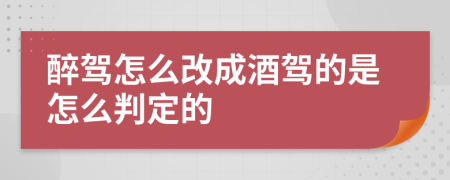 醉驾怎么改成酒驾的是怎么判定的