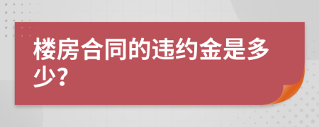 楼房合同的违约金是多少？