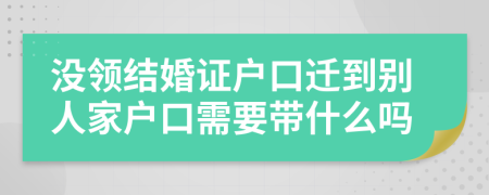 没领结婚证户口迁到别人家户口需要带什么吗