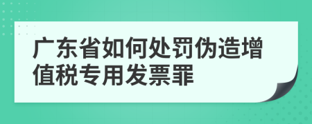 广东省如何处罚伪造增值税专用发票罪