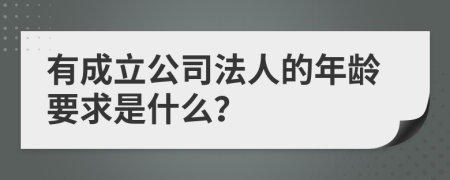 有成立公司法人的年龄要求是什么？