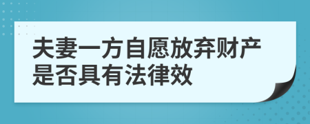 夫妻一方自愿放弃财产是否具有法律效