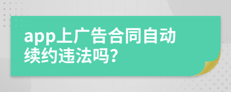app上广告合同自动续约违法吗？