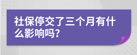 社保停交了三个月有什么影响吗？