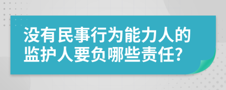 没有民事行为能力人的监护人要负哪些责任?