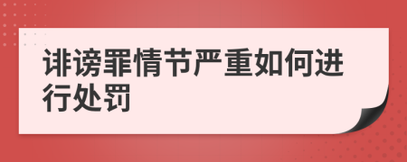 诽谤罪情节严重如何进行处罚