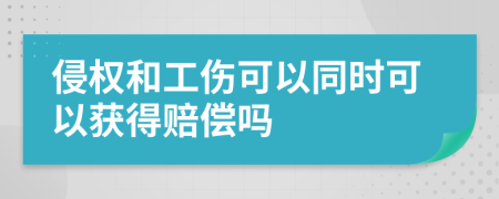 侵权和工伤可以同时可以获得赔偿吗