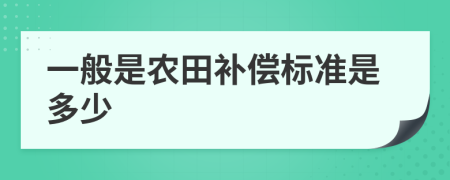 一般是农田补偿标准是多少