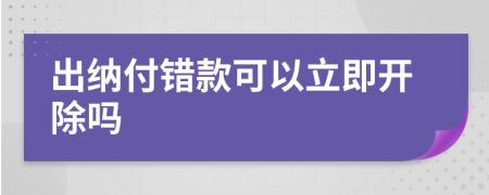出纳付错款可以立即开除吗
