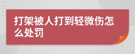 打架被人打到轻微伤怎么处罚