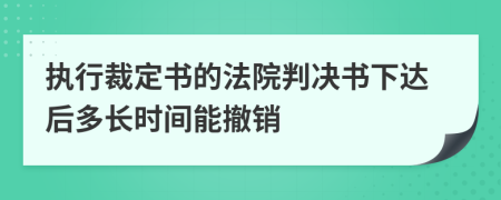 执行裁定书的法院判决书下达后多长时间能撤销