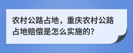 农村公路占地，重庆农村公路占地赔偿是怎么实施的?