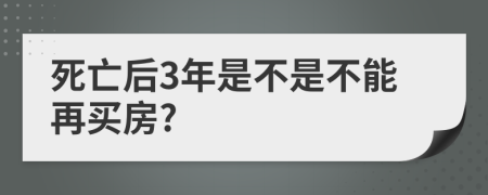 死亡后3年是不是不能再买房?