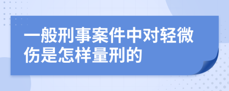 一般刑事案件中对轻微伤是怎样量刑的