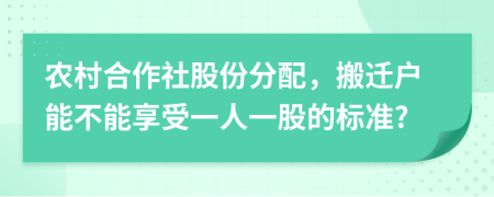 农村合作社股份分配，搬迁户能不能享受一人一股的标准?