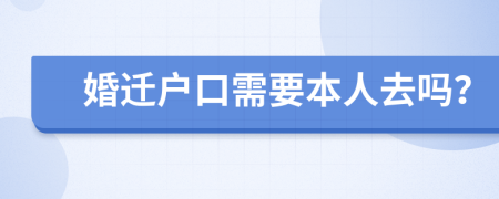 婚迁户口需要本人去吗？