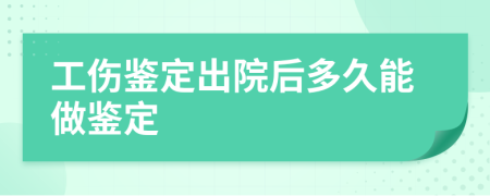 工伤鉴定出院后多久能做鉴定